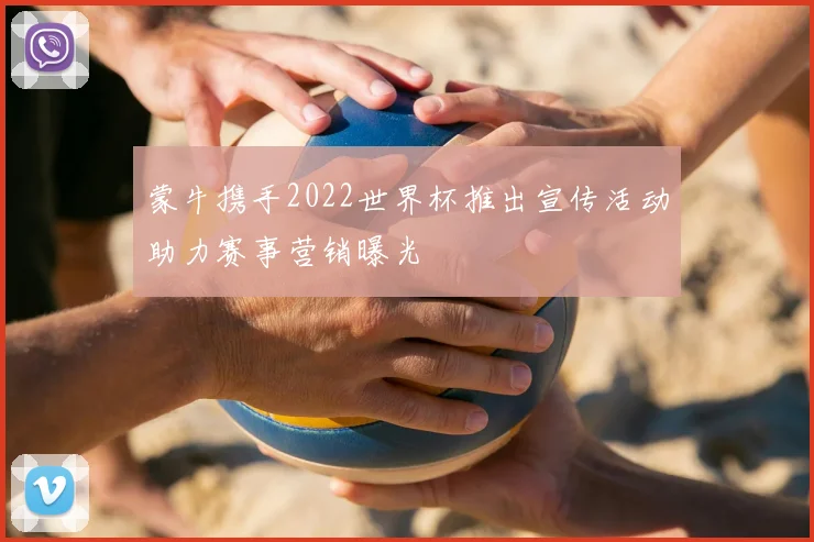 蒙牛携手2022世界杯推出宣传活动助力赛事营销曝光