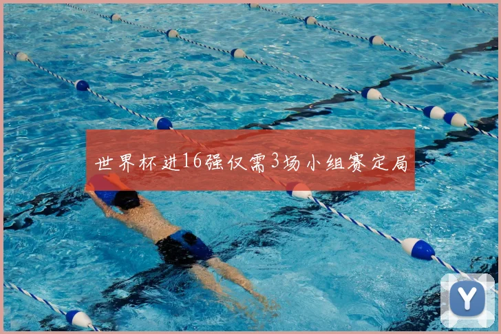 世界杯进16强仅需3场小组赛定局