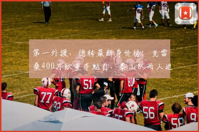 第一外援,德转最新身价榜:克雷桑400万欧重夺魁首,泰山队两人进前