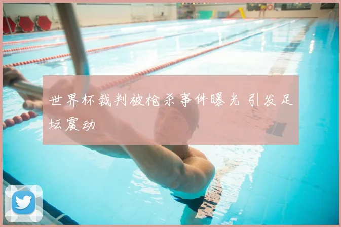 世界杯裁判被枪杀事件曝光 引发足坛震动
