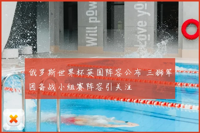 俄罗斯世界杯英国阵容公布 三狮军团备战小组赛阵容引关注