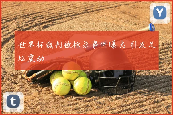 世界杯裁判被枪杀事件曝光 引发足坛震动