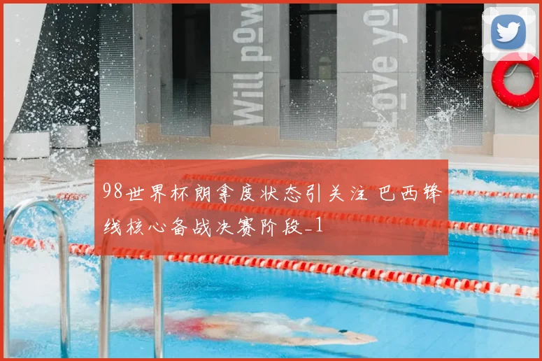 98世界杯朗拿度状态引关注 巴西锋线核心备战决赛阶段_1