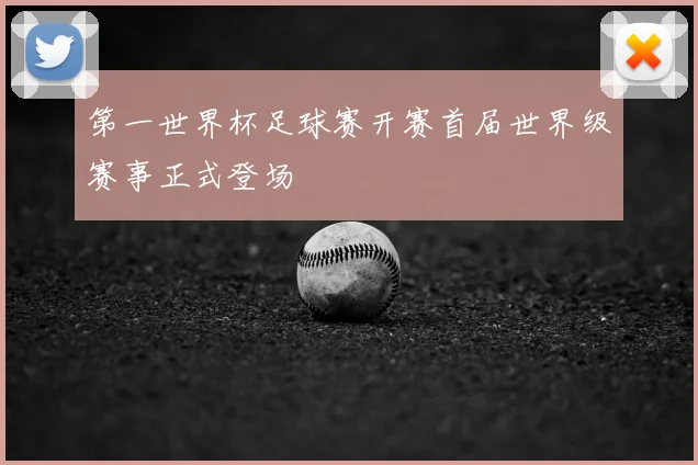 第一世界杯足球赛开赛首届世界级赛事正式登场