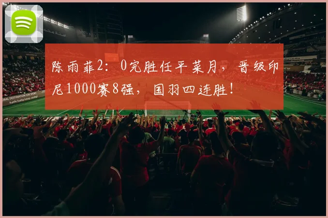 陈雨菲2：0完胜任平菜月，晋级印尼1000赛8强，国羽四连胜！