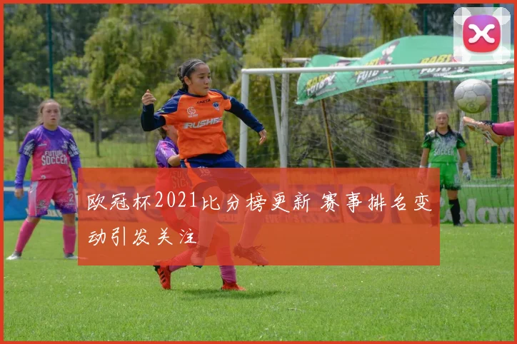 欧冠杯2021比分榜更新 赛事排名变动引发关注