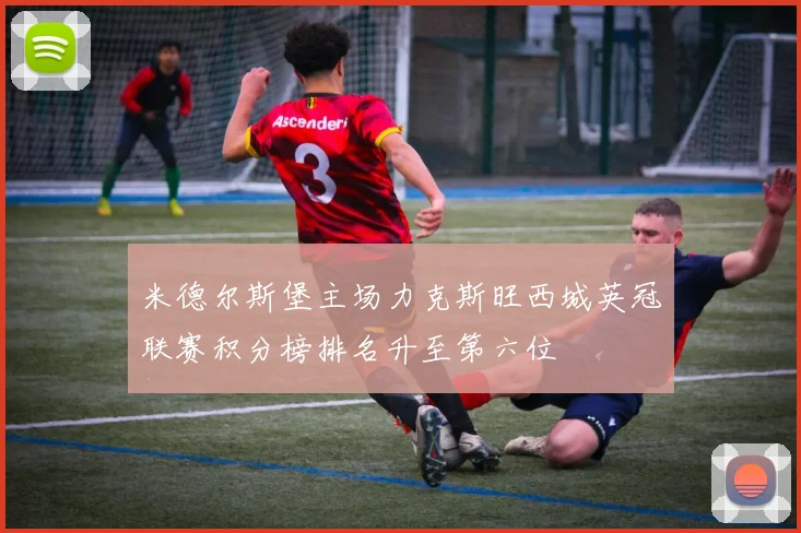 米德尔斯堡主场力克斯旺西城英冠联赛积分榜排名升至第六位
