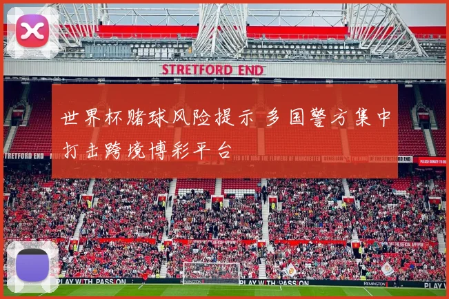 世界杯赌球风险提示 多国警方集中打击跨境博彩平台