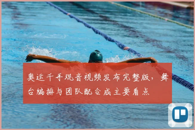 奥运千手观音视频发布完整版，舞台编排与团队配合成主要看点