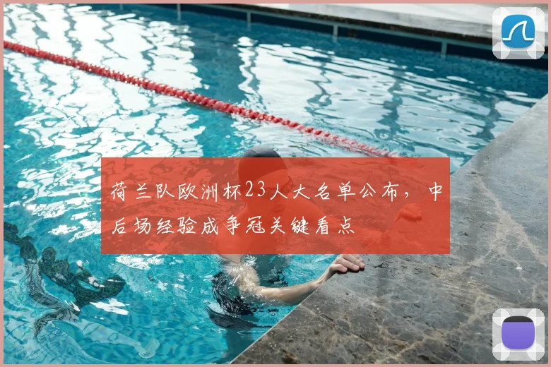 荷兰队欧洲杯23人大名单公布，中后场经验成争冠关键看点