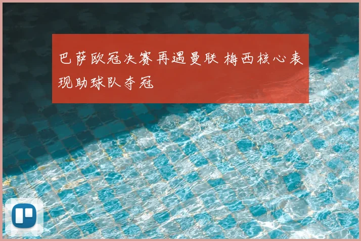 巴萨欧冠决赛再遇曼联 梅西核心表现助球队夺冠