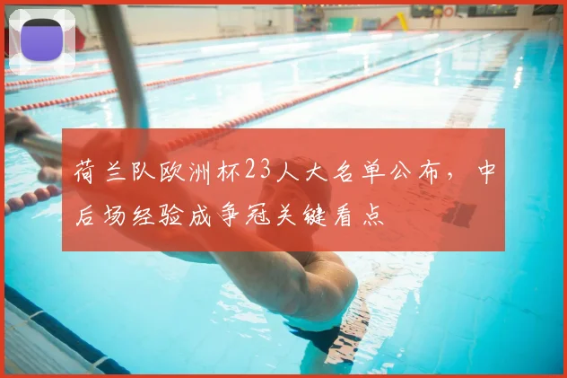 荷兰队欧洲杯23人大名单公布，中后场经验成争冠关键看点