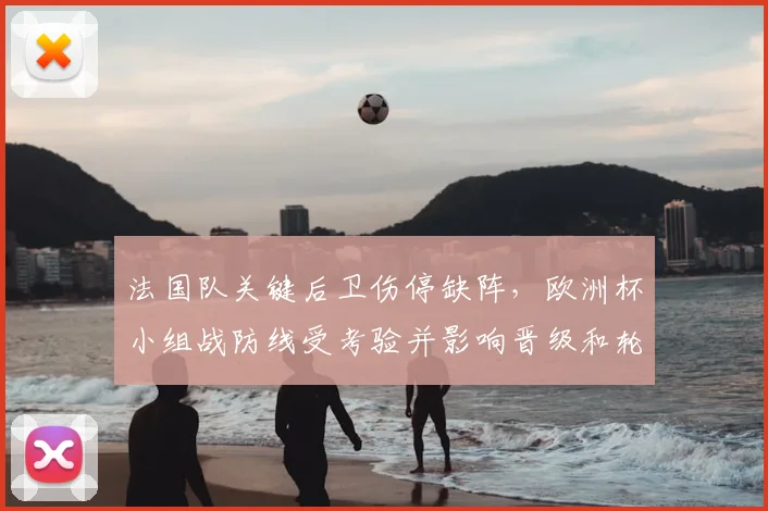 法国队关键后卫伤停缺阵，欧洲杯小组战防线受考验并影响晋级和轮换调整