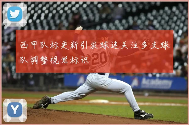 西甲队标更新引发球迷关注多支球队调整视觉标识
