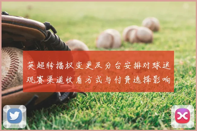 英超转播权变更及分台安排对球迷观赛渠道收看方式与付费选择影响