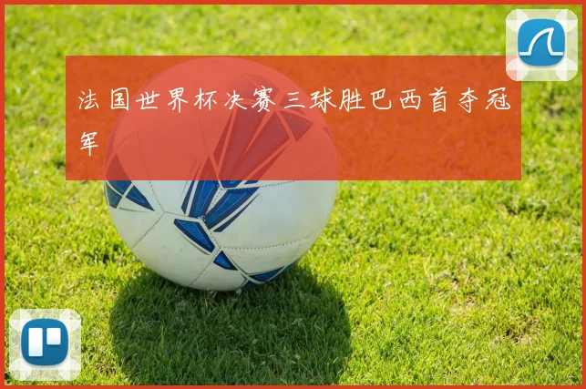 法国世界杯决赛三球胜巴西首夺冠军