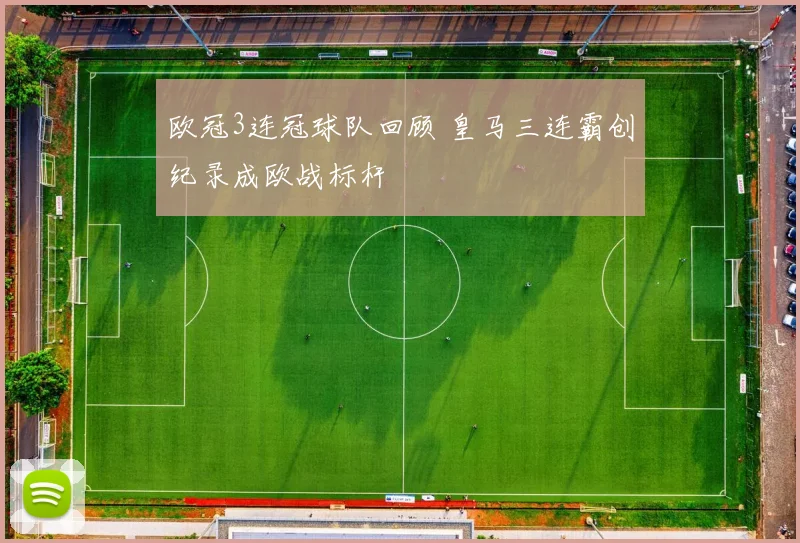 欧冠3连冠球队回顾 皇马三连霸创纪录成欧战标杆