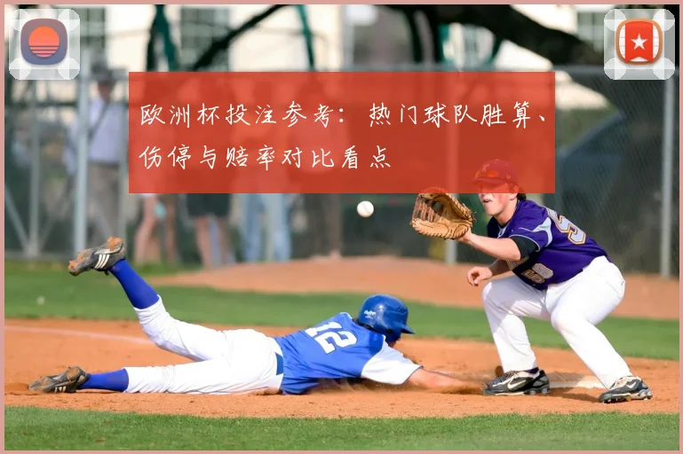 欧洲杯投注参考：热门球队胜算、伤停与赔率对比看点