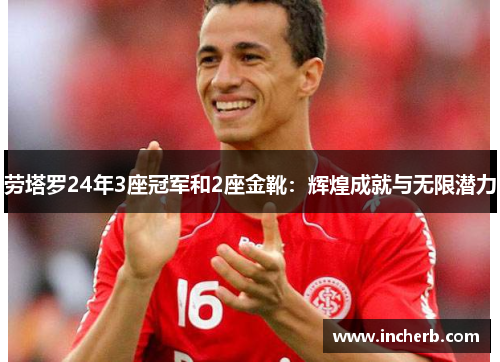 劳塔罗24年3座冠军和2座金靴：辉煌成就与无限潜力